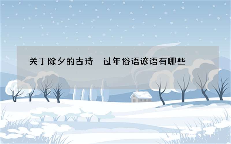 关于除夕的古诗 过年俗语谚语有哪些